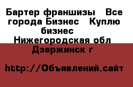 Бартер франшизы - Все города Бизнес » Куплю бизнес   . Нижегородская обл.,Дзержинск г.